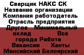 Сварщик НАКС СК › Название организации ­ Компания-работодатель › Отрасль предприятия ­ Другое › Минимальный оклад ­ 60 000 - Все города Работа » Вакансии   . Ханты-Мансийский,Белоярский г.